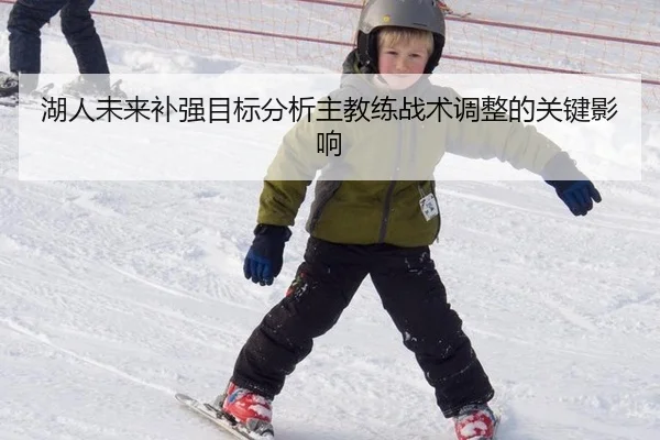 湖人未来补强目标分析主教练战术调整的关键影响
